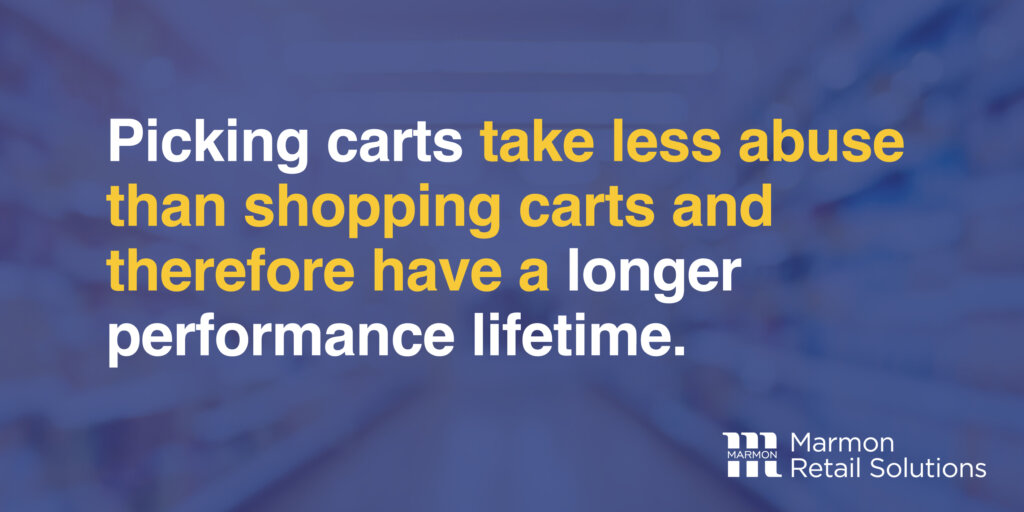Picking carts take less abuse than shopping carts and therefore have a longer performance lifetime.