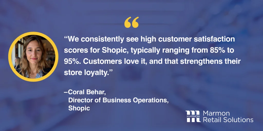 We consistently see high customer satisfaction scores for Shopic.
